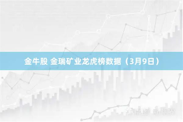 金牛股 金瑞矿业龙虎榜数据（3月9日）