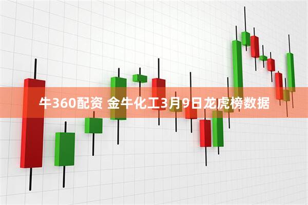 牛360配资 金牛化工3月9日龙虎榜数据