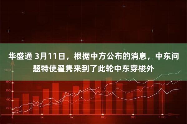 华盛通 3月11日，根据中方公布的消息，中东问题特使翟隽来到了此轮中东穿梭外