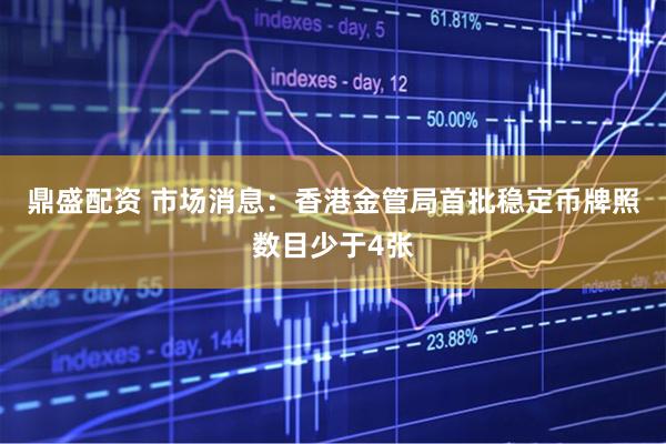 鼎盛配资 市场消息：香港金管局首批稳定币牌照数目少于4张