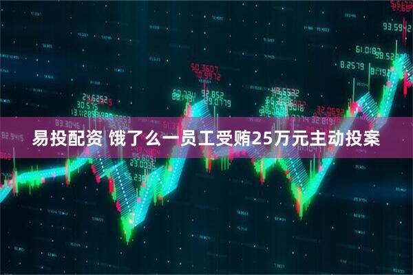 易投配资 饿了么一员工受贿25万元主动投案
