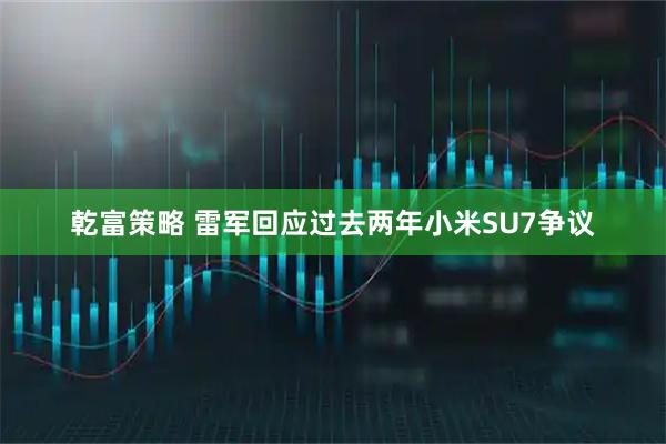 乾富策略 雷军回应过去两年小米SU7争议