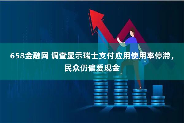658金融网 调查显示瑞士支付应用使用率停滞，民众仍偏爱现金
