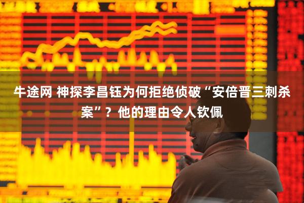 牛途网 神探李昌钰为何拒绝侦破“安倍晋三刺杀案”？他的理由令人钦佩