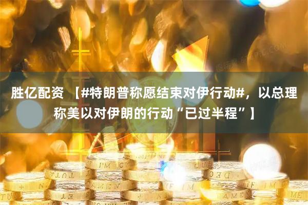 胜亿配资 【#特朗普称愿结束对伊行动#，以总理称美以对伊朗的行动“已过半程”】