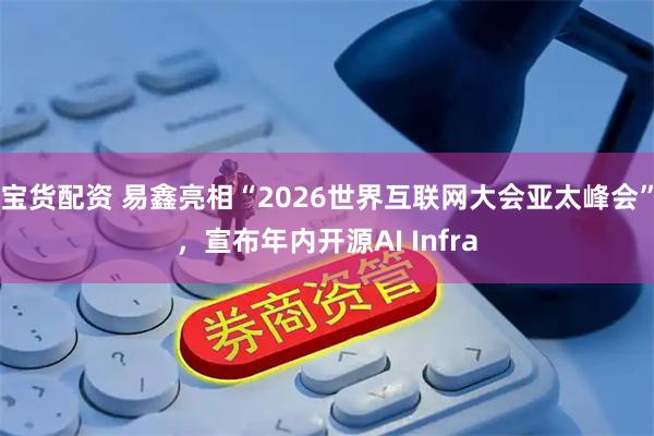宝货配资 易鑫亮相“2026世界互联网大会亚太峰会”，宣布年内开源AI Infra