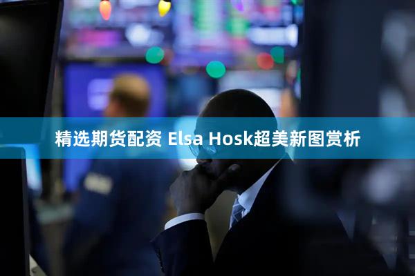 精选期货配资 Elsa Hosk超美新图赏析
