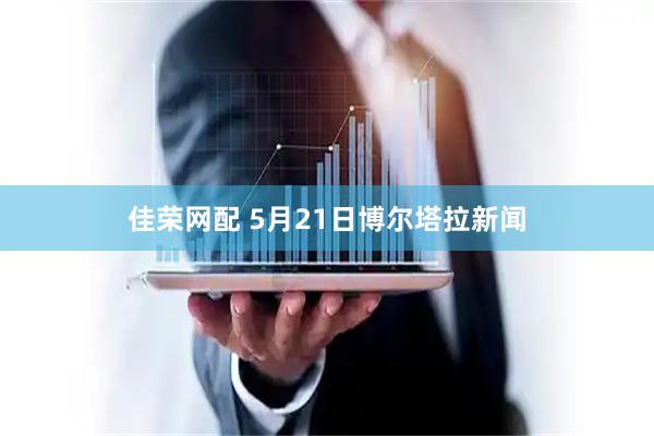 佳荣网配 5月21日博尔塔拉新闻