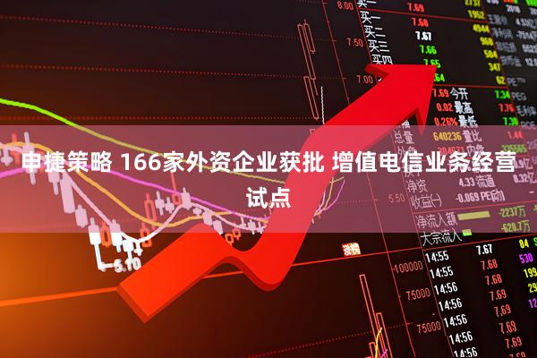 申捷策略 166家外资企业获批 增值电信业务经营试点