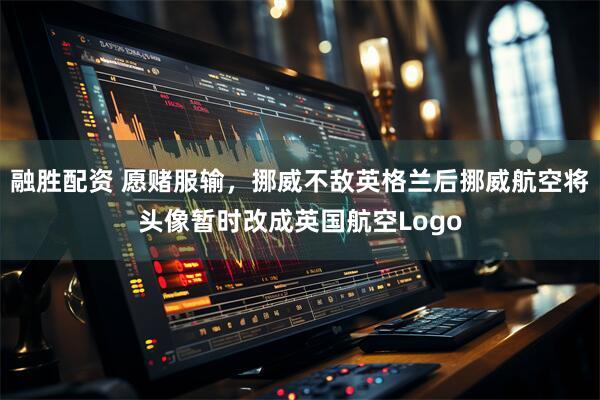 融胜配资 愿赌服输，挪威不敌英格兰后挪威航空将头像暂时改成英国航空Logo