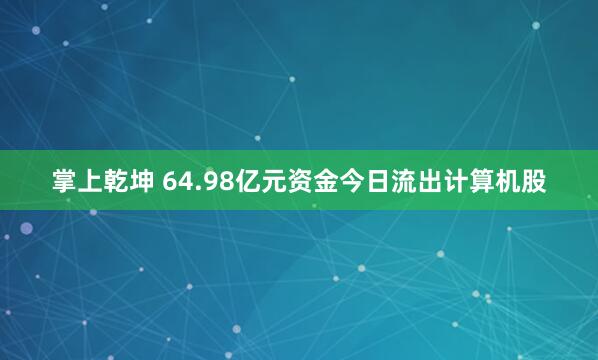 掌上乾坤 64.98亿元资金今日流出计算机股