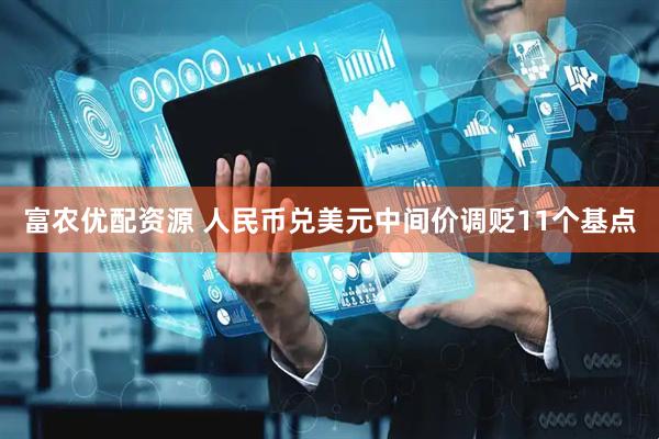 富农优配资源 人民币兑美元中间价调贬11个基点